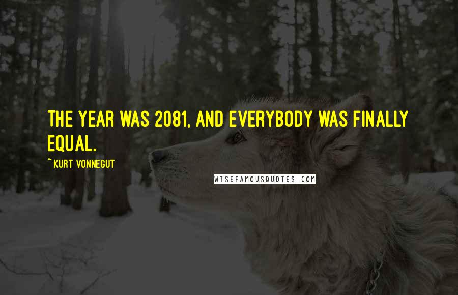 Kurt Vonnegut Quotes: The year was 2081, and everybody was finally equal.