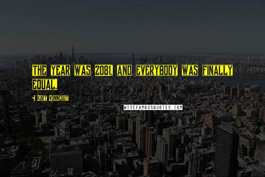 Kurt Vonnegut Quotes: The year was 2081, and everybody was finally equal.