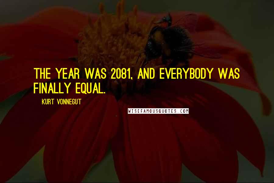 Kurt Vonnegut Quotes: The year was 2081, and everybody was finally equal.