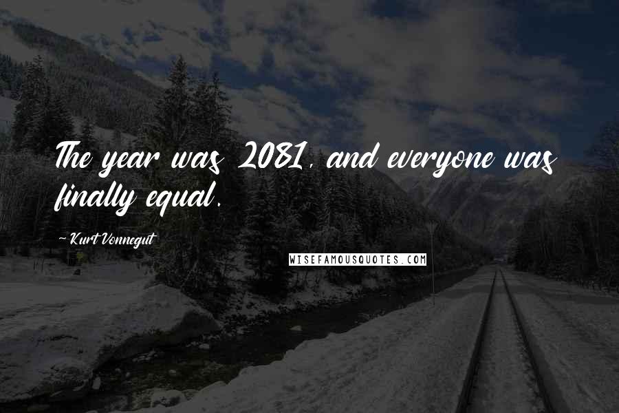 Kurt Vonnegut Quotes: The year was 2081, and everyone was finally equal.