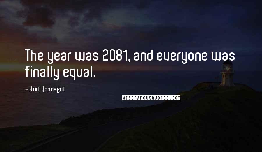 Kurt Vonnegut Quotes: The year was 2081, and everyone was finally equal.