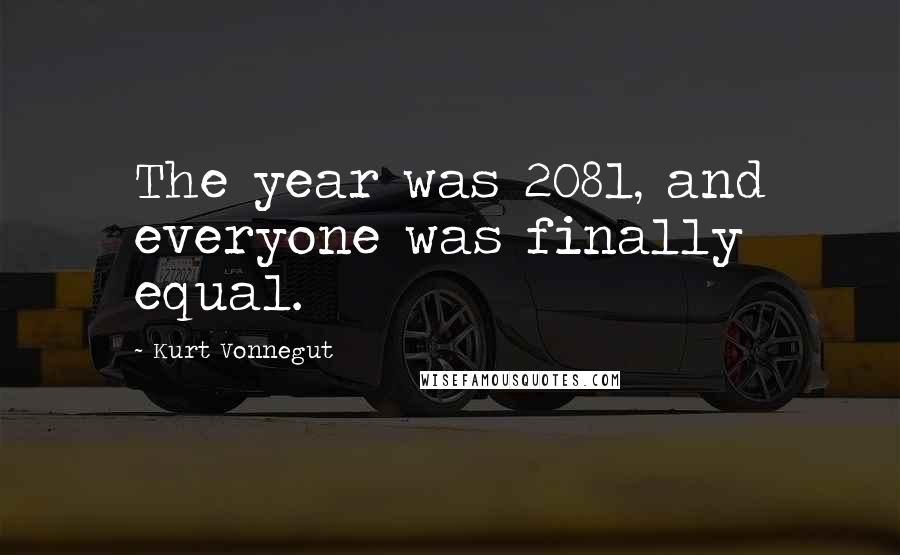 Kurt Vonnegut Quotes: The year was 2081, and everyone was finally equal.