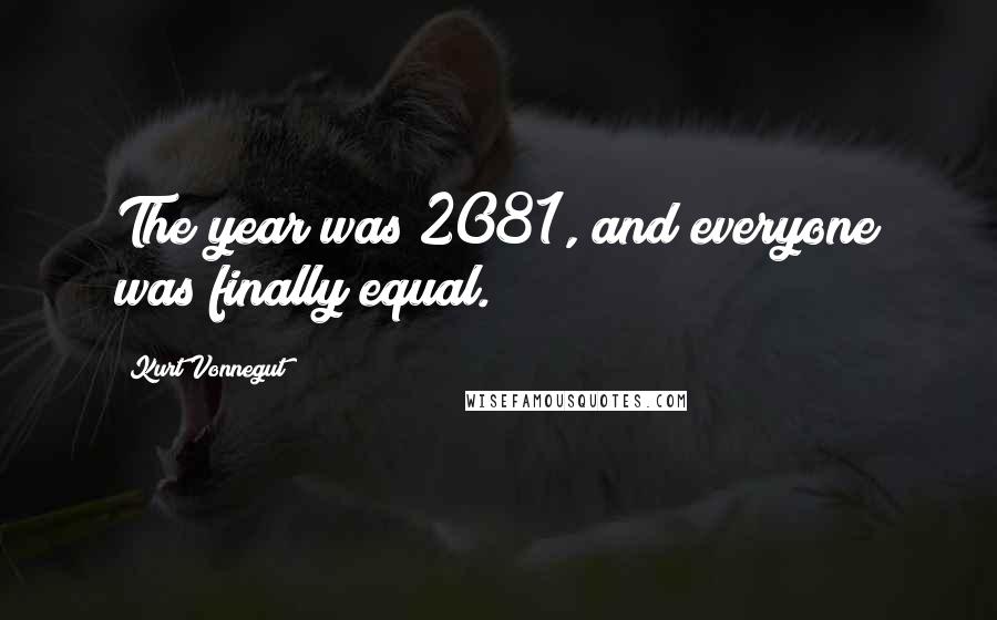 Kurt Vonnegut Quotes: The year was 2081, and everyone was finally equal.