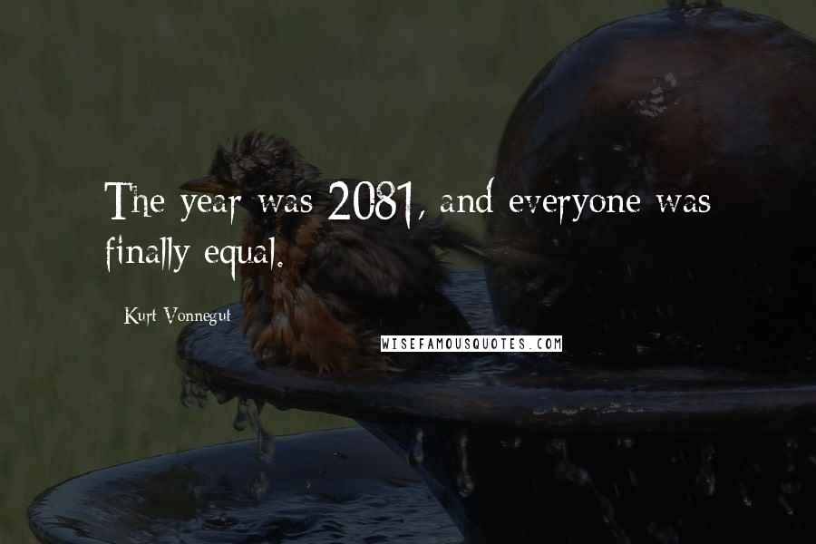 Kurt Vonnegut Quotes: The year was 2081, and everyone was finally equal.