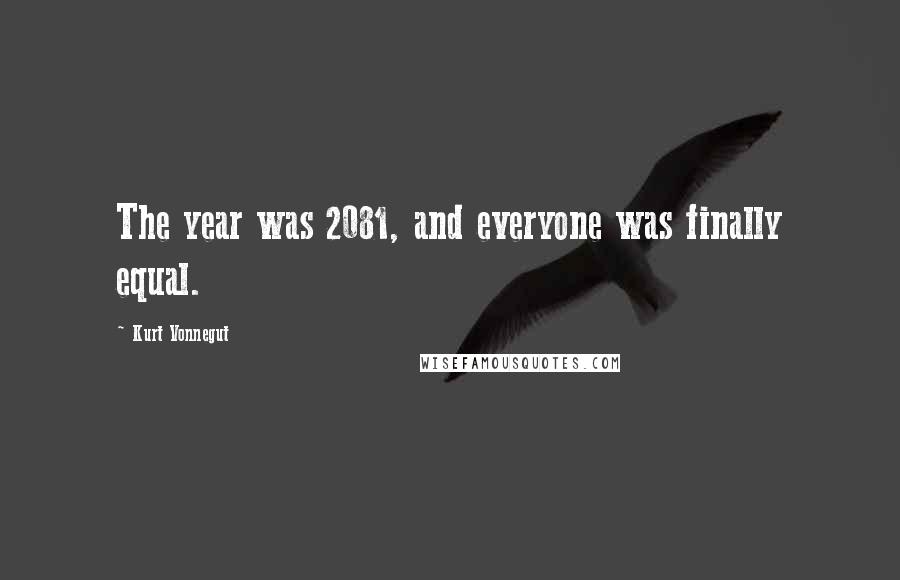 Kurt Vonnegut Quotes: The year was 2081, and everyone was finally equal.