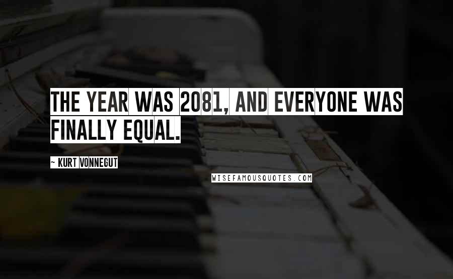 Kurt Vonnegut Quotes: The year was 2081, and everyone was finally equal.