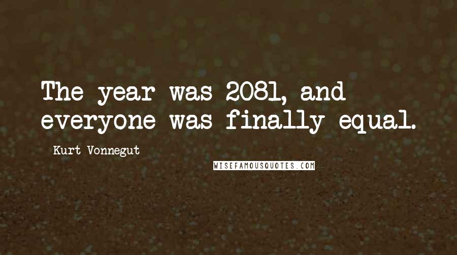 Kurt Vonnegut Quotes: The year was 2081, and everyone was finally equal.