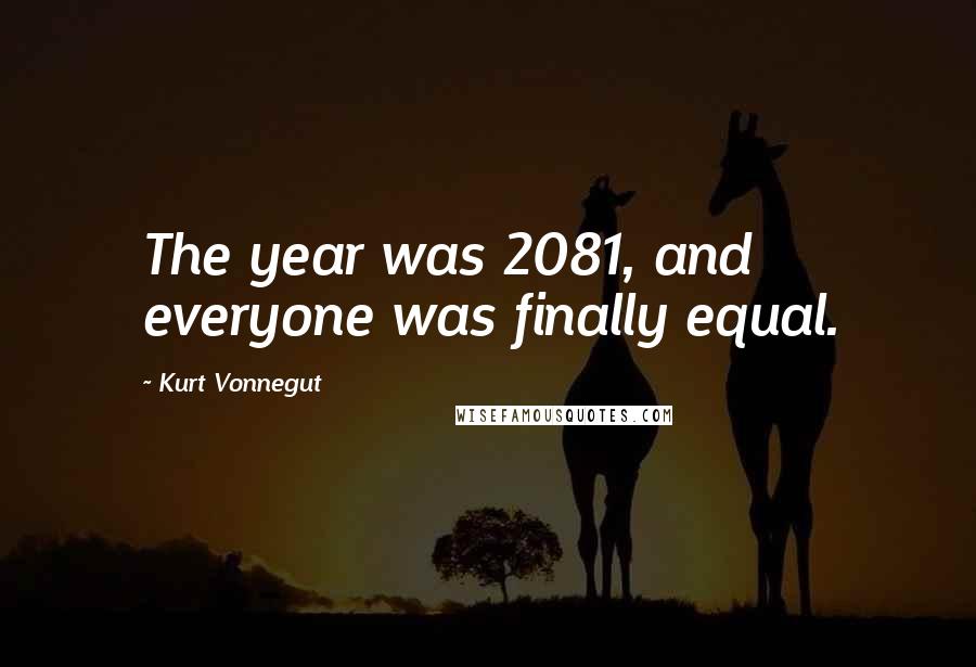 Kurt Vonnegut Quotes: The year was 2081, and everyone was finally equal.
