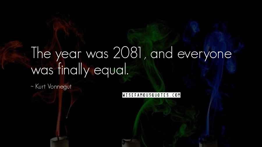 Kurt Vonnegut Quotes: The year was 2081, and everyone was finally equal.