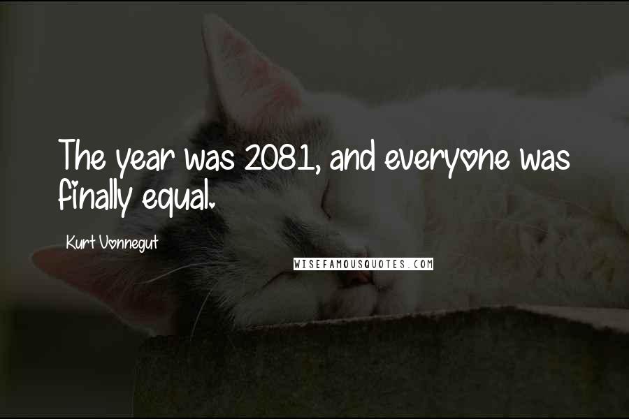 Kurt Vonnegut Quotes: The year was 2081, and everyone was finally equal.