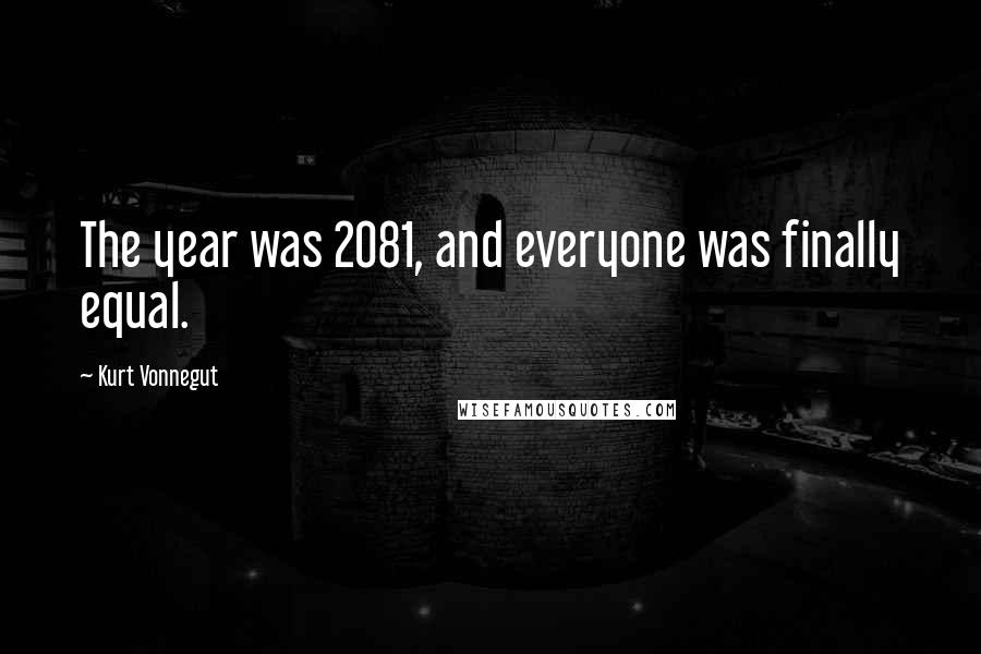 Kurt Vonnegut Quotes: The year was 2081, and everyone was finally equal.