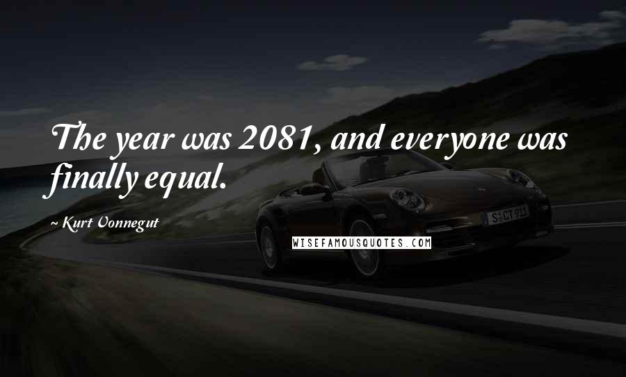Kurt Vonnegut Quotes: The year was 2081, and everyone was finally equal.