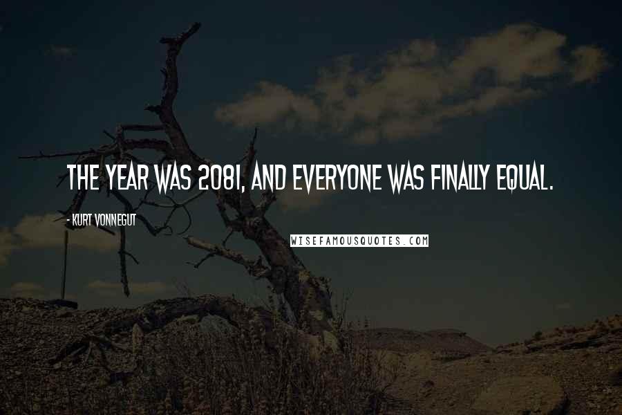 Kurt Vonnegut Quotes: The year was 2081, and everyone was finally equal.