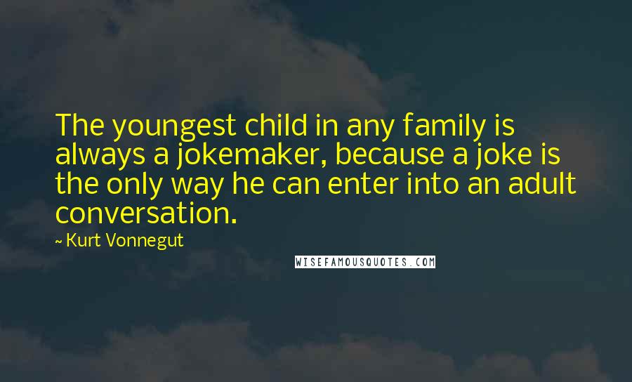 Kurt Vonnegut Quotes: The youngest child in any family is always a jokemaker, because a joke is the only way he can enter into an adult conversation.