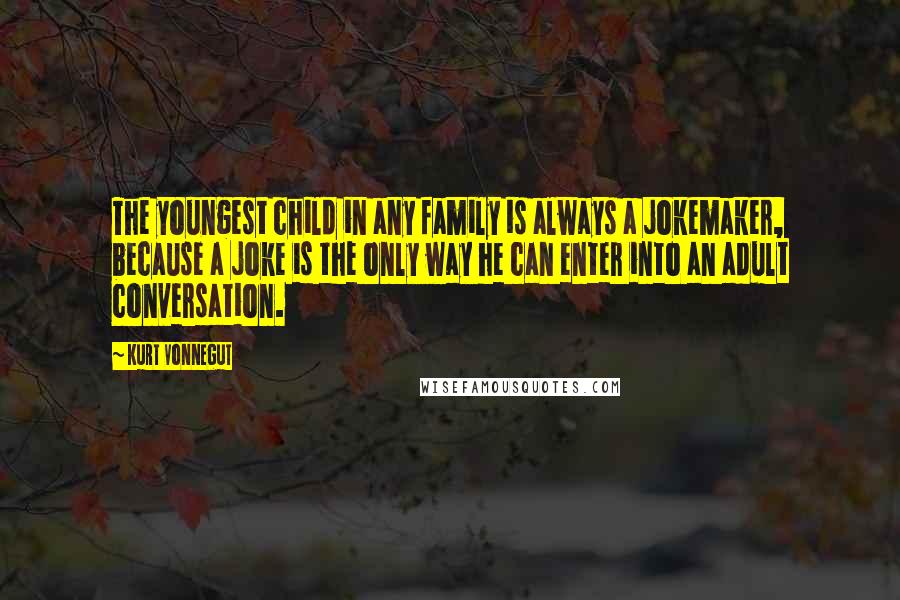 Kurt Vonnegut Quotes: The youngest child in any family is always a jokemaker, because a joke is the only way he can enter into an adult conversation.