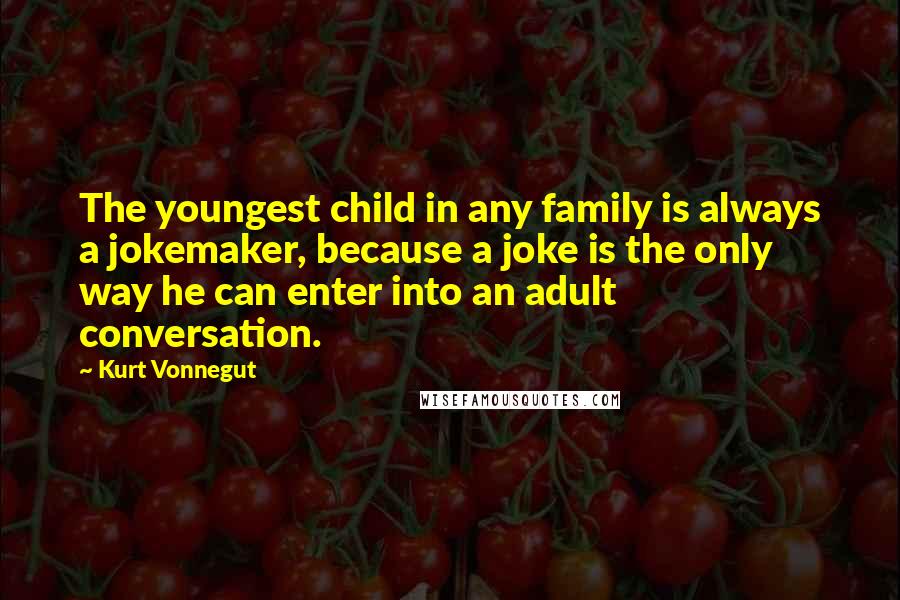 Kurt Vonnegut Quotes: The youngest child in any family is always a jokemaker, because a joke is the only way he can enter into an adult conversation.