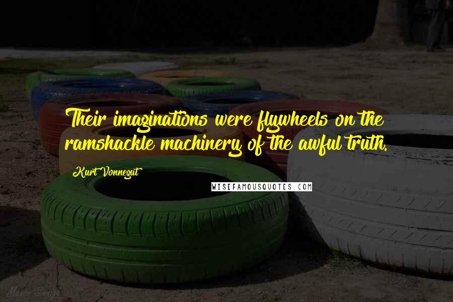 Kurt Vonnegut Quotes: Their imaginations were flywheels on the ramshackle machinery of the awful truth.