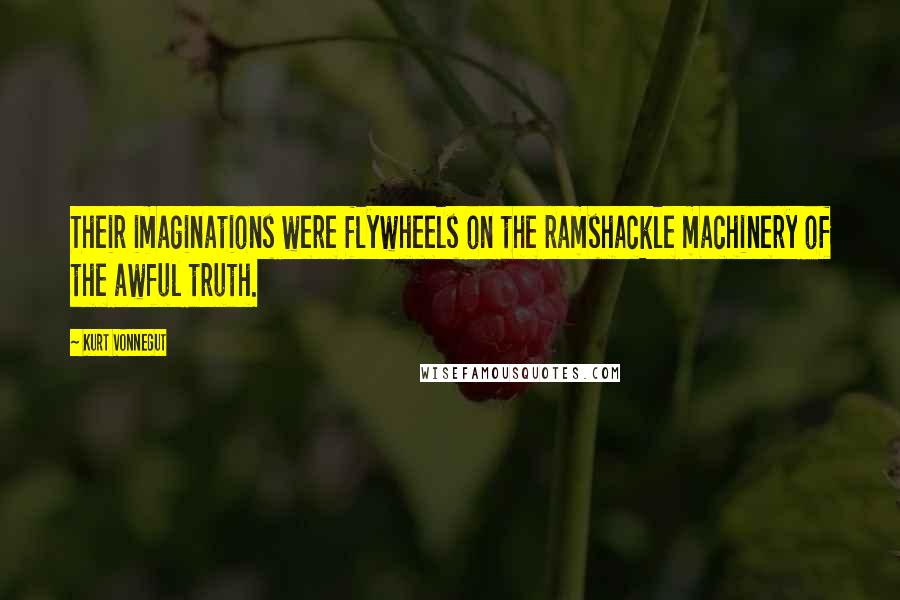 Kurt Vonnegut Quotes: Their imaginations were flywheels on the ramshackle machinery of the awful truth.