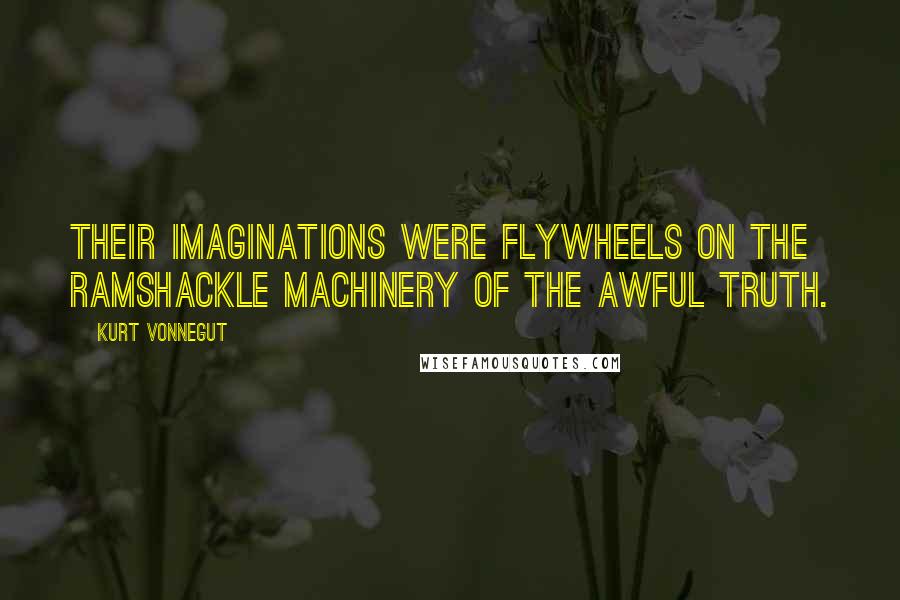 Kurt Vonnegut Quotes: Their imaginations were flywheels on the ramshackle machinery of the awful truth.