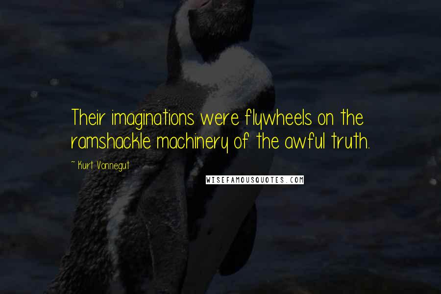 Kurt Vonnegut Quotes: Their imaginations were flywheels on the ramshackle machinery of the awful truth.