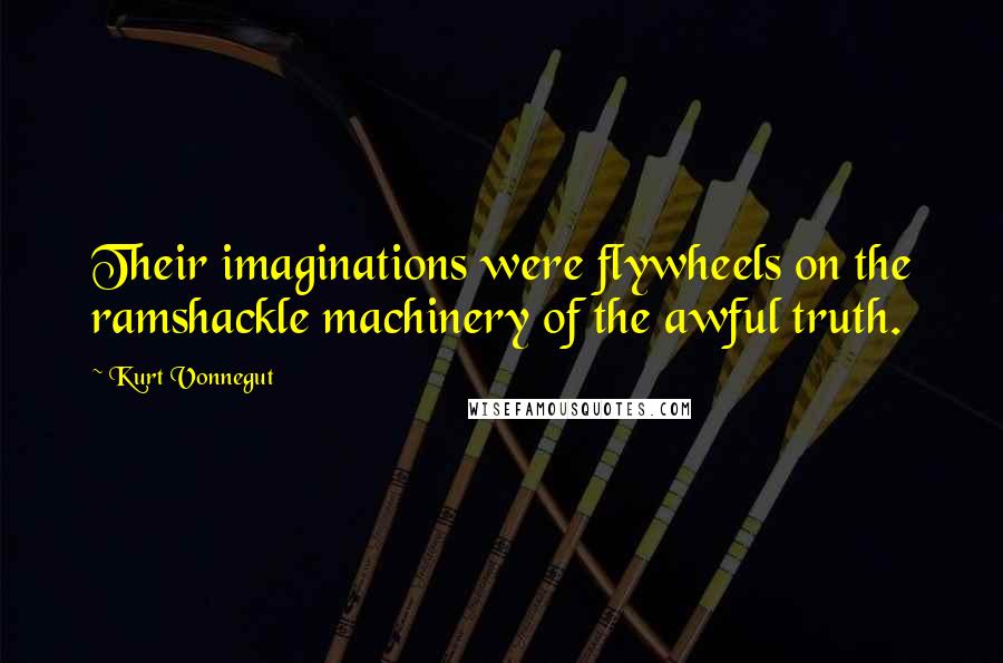Kurt Vonnegut Quotes: Their imaginations were flywheels on the ramshackle machinery of the awful truth.