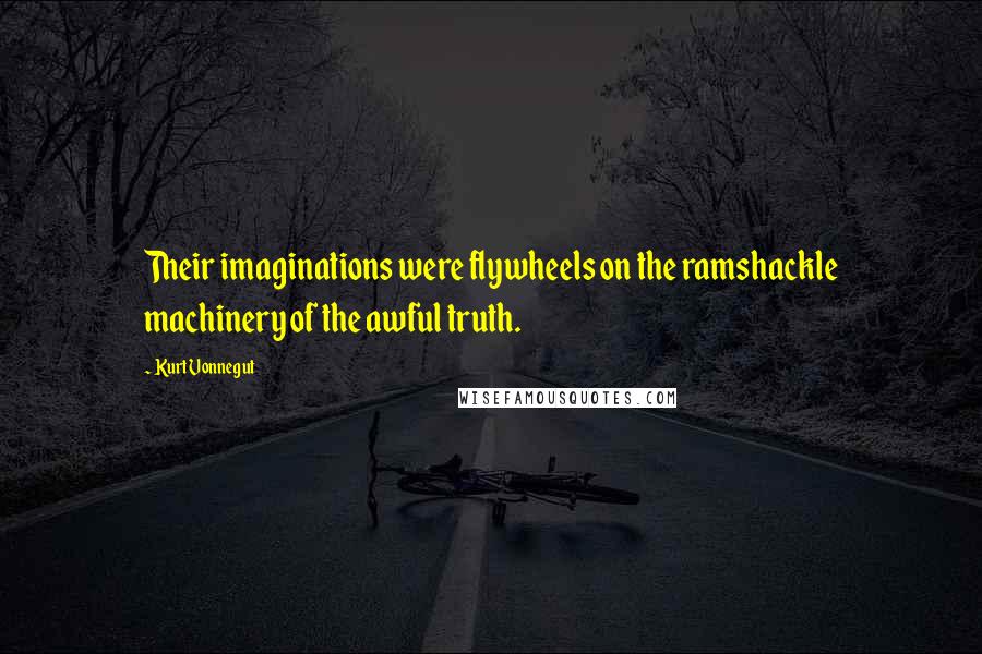 Kurt Vonnegut Quotes: Their imaginations were flywheels on the ramshackle machinery of the awful truth.