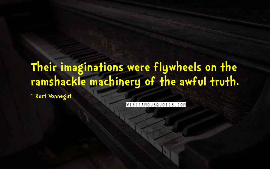 Kurt Vonnegut Quotes: Their imaginations were flywheels on the ramshackle machinery of the awful truth.