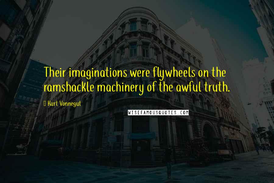 Kurt Vonnegut Quotes: Their imaginations were flywheels on the ramshackle machinery of the awful truth.