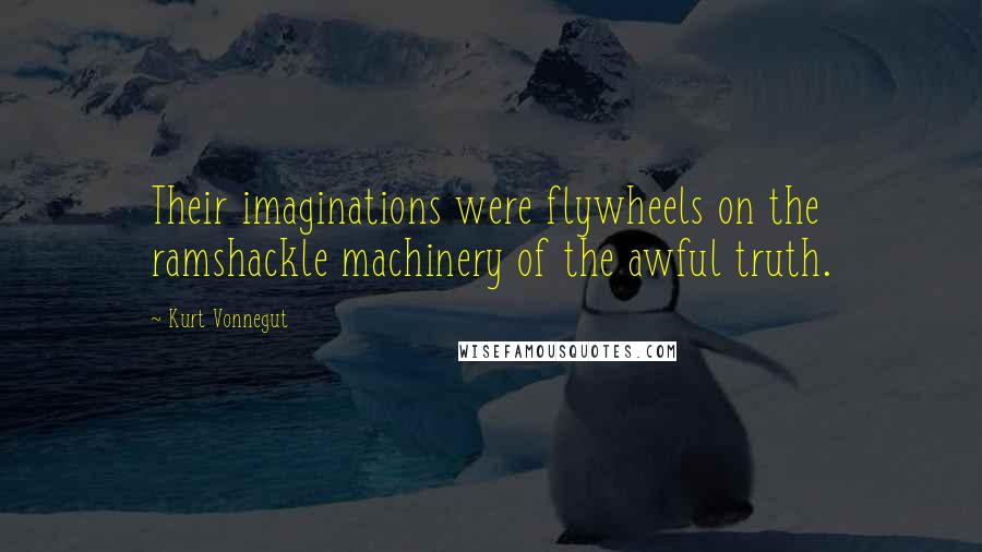 Kurt Vonnegut Quotes: Their imaginations were flywheels on the ramshackle machinery of the awful truth.