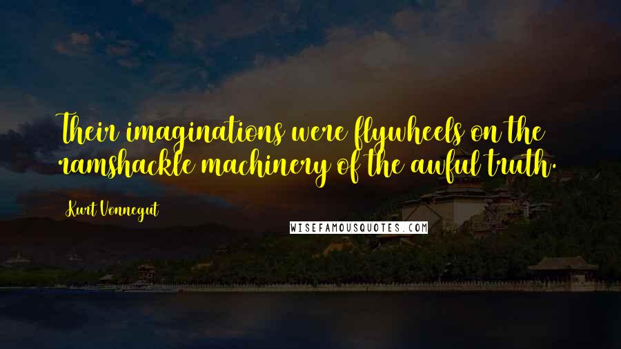 Kurt Vonnegut Quotes: Their imaginations were flywheels on the ramshackle machinery of the awful truth.