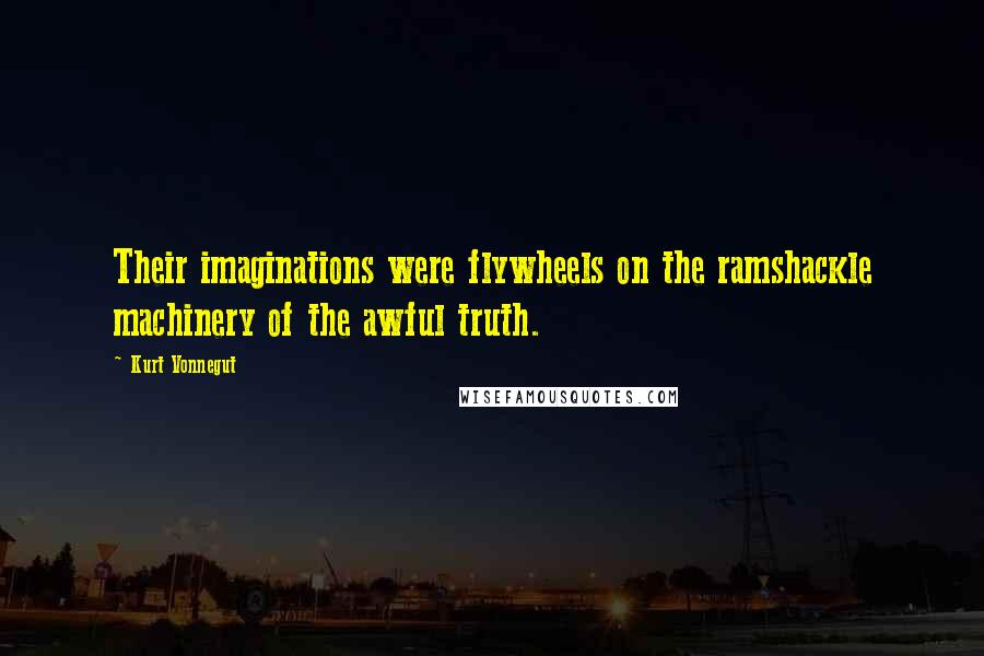 Kurt Vonnegut Quotes: Their imaginations were flywheels on the ramshackle machinery of the awful truth.