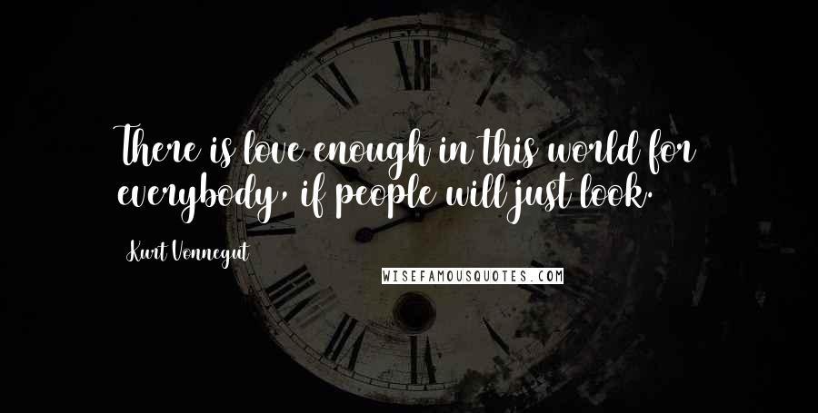 Kurt Vonnegut Quotes: There is love enough in this world for everybody, if people will just look.