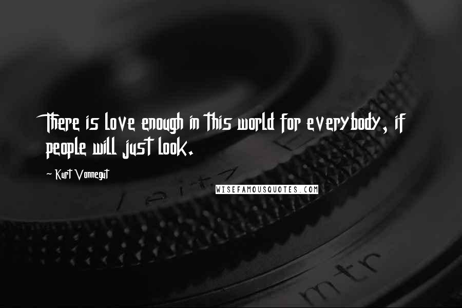 Kurt Vonnegut Quotes: There is love enough in this world for everybody, if people will just look.