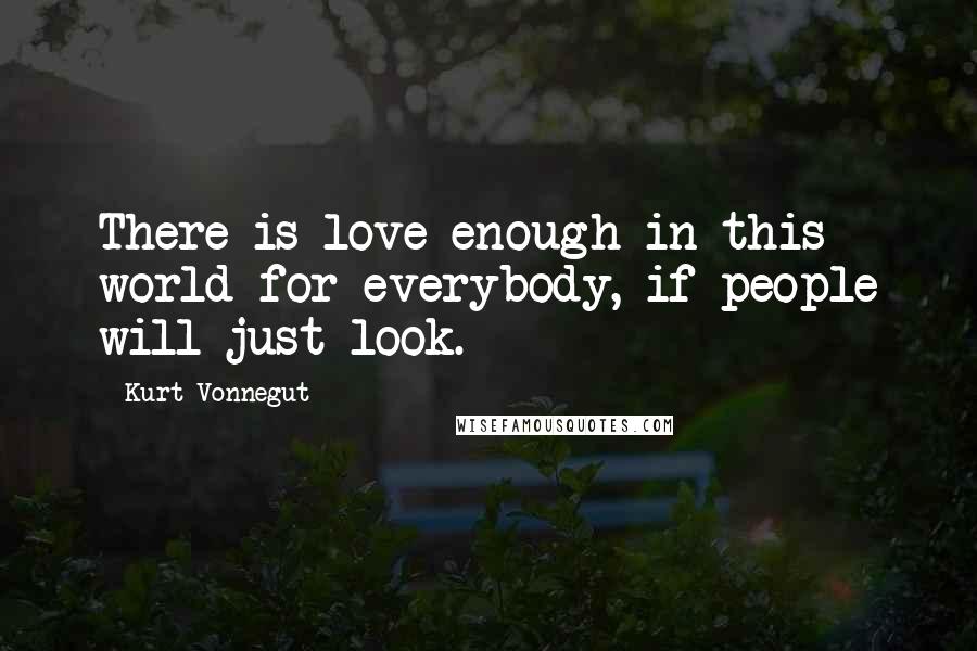 Kurt Vonnegut Quotes: There is love enough in this world for everybody, if people will just look.