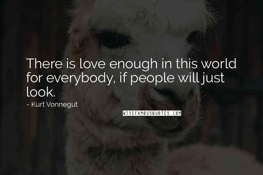 Kurt Vonnegut Quotes: There is love enough in this world for everybody, if people will just look.