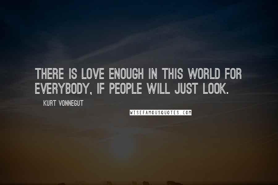 Kurt Vonnegut Quotes: There is love enough in this world for everybody, if people will just look.