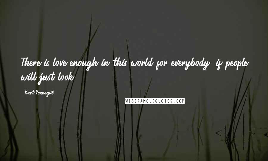 Kurt Vonnegut Quotes: There is love enough in this world for everybody, if people will just look.