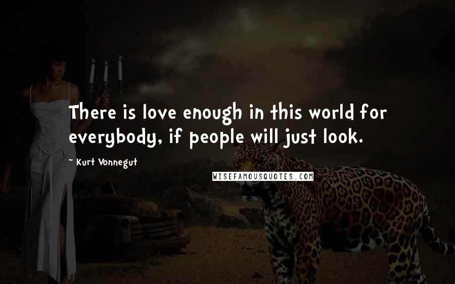 Kurt Vonnegut Quotes: There is love enough in this world for everybody, if people will just look.