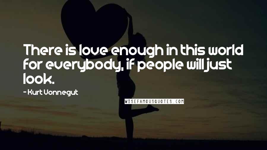 Kurt Vonnegut Quotes: There is love enough in this world for everybody, if people will just look.