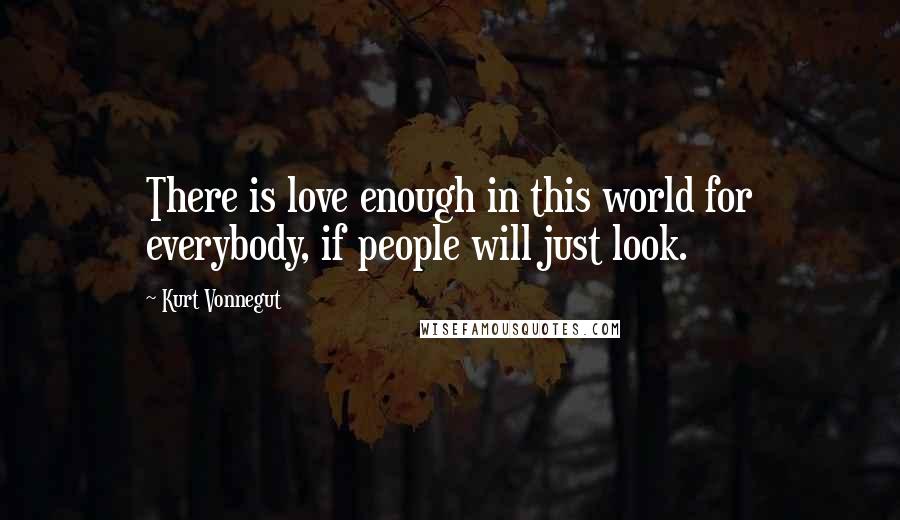 Kurt Vonnegut Quotes: There is love enough in this world for everybody, if people will just look.