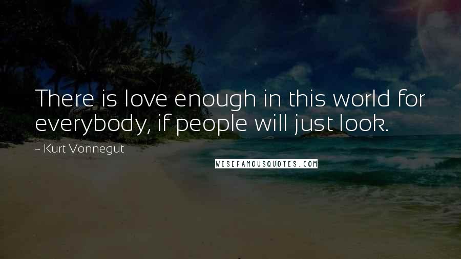 Kurt Vonnegut Quotes: There is love enough in this world for everybody, if people will just look.