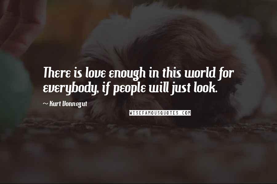 Kurt Vonnegut Quotes: There is love enough in this world for everybody, if people will just look.