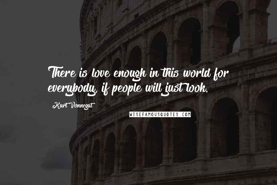 Kurt Vonnegut Quotes: There is love enough in this world for everybody, if people will just look.