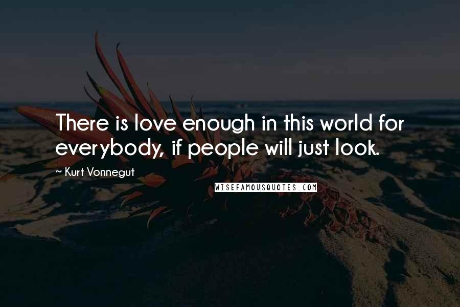 Kurt Vonnegut Quotes: There is love enough in this world for everybody, if people will just look.