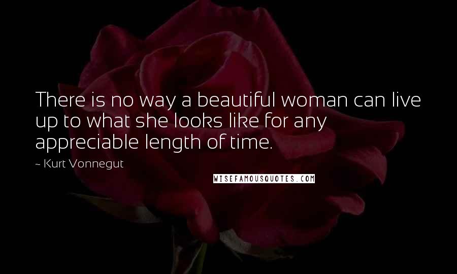 Kurt Vonnegut Quotes: There is no way a beautiful woman can live up to what she looks like for any appreciable length of time.