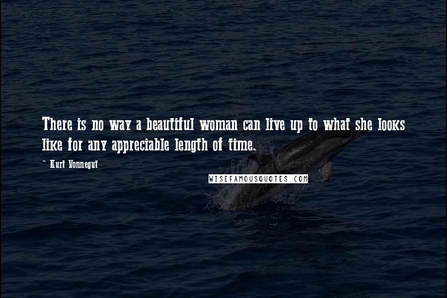 Kurt Vonnegut Quotes: There is no way a beautiful woman can live up to what she looks like for any appreciable length of time.