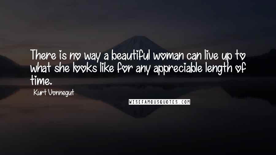 Kurt Vonnegut Quotes: There is no way a beautiful woman can live up to what she looks like for any appreciable length of time.