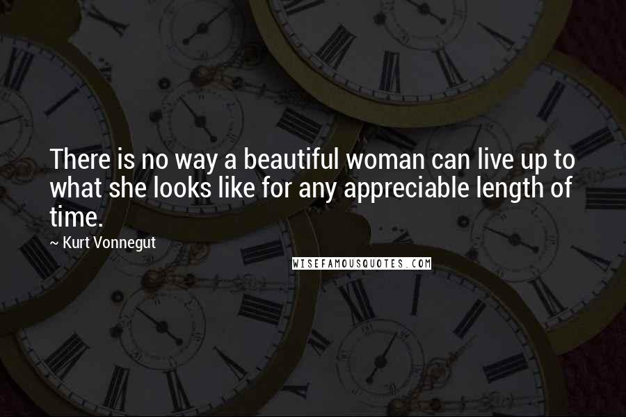 Kurt Vonnegut Quotes: There is no way a beautiful woman can live up to what she looks like for any appreciable length of time.