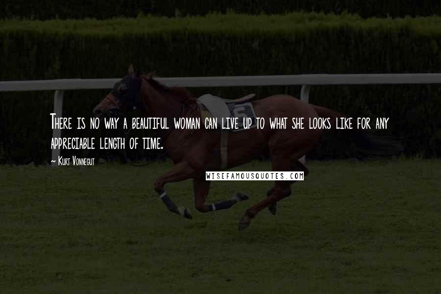 Kurt Vonnegut Quotes: There is no way a beautiful woman can live up to what she looks like for any appreciable length of time.