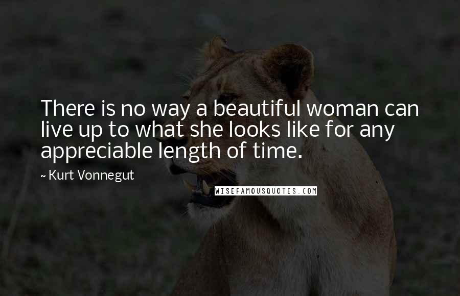 Kurt Vonnegut Quotes: There is no way a beautiful woman can live up to what she looks like for any appreciable length of time.